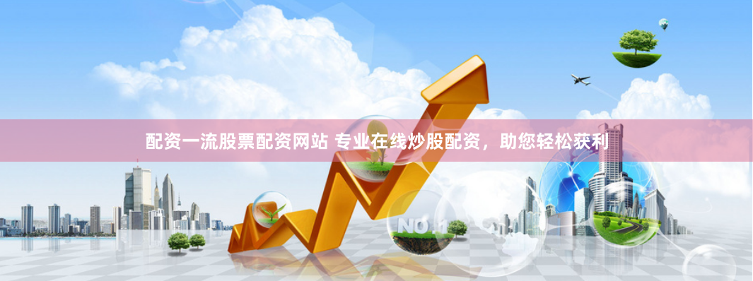 配资一流股票配资网站 专业在线炒股配资，助您轻松获利