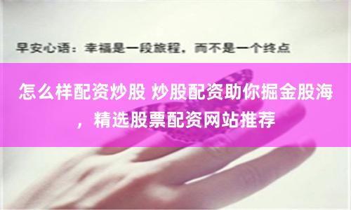 怎么样配资炒股 炒股配资助你掘金股海，精选股票配资网站推荐