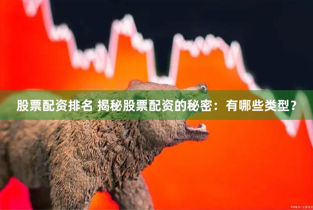 股票配资排名 揭秘股票配资的秘密：有哪些类型？