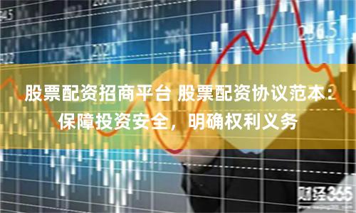 股票配资招商平台 股票配资协议范本：保障投资安全，明确权利义务